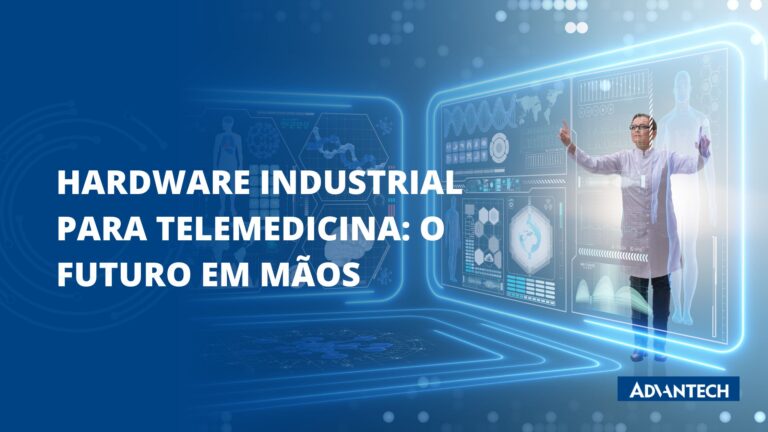 Hardware industrial para telemedicina: o futuro em mãos